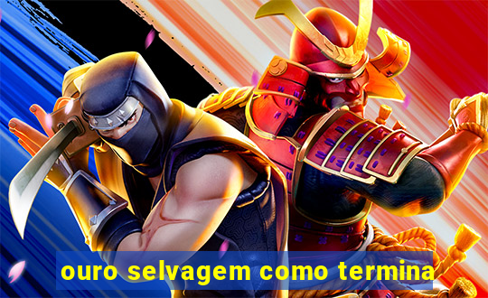 ouro selvagem como termina